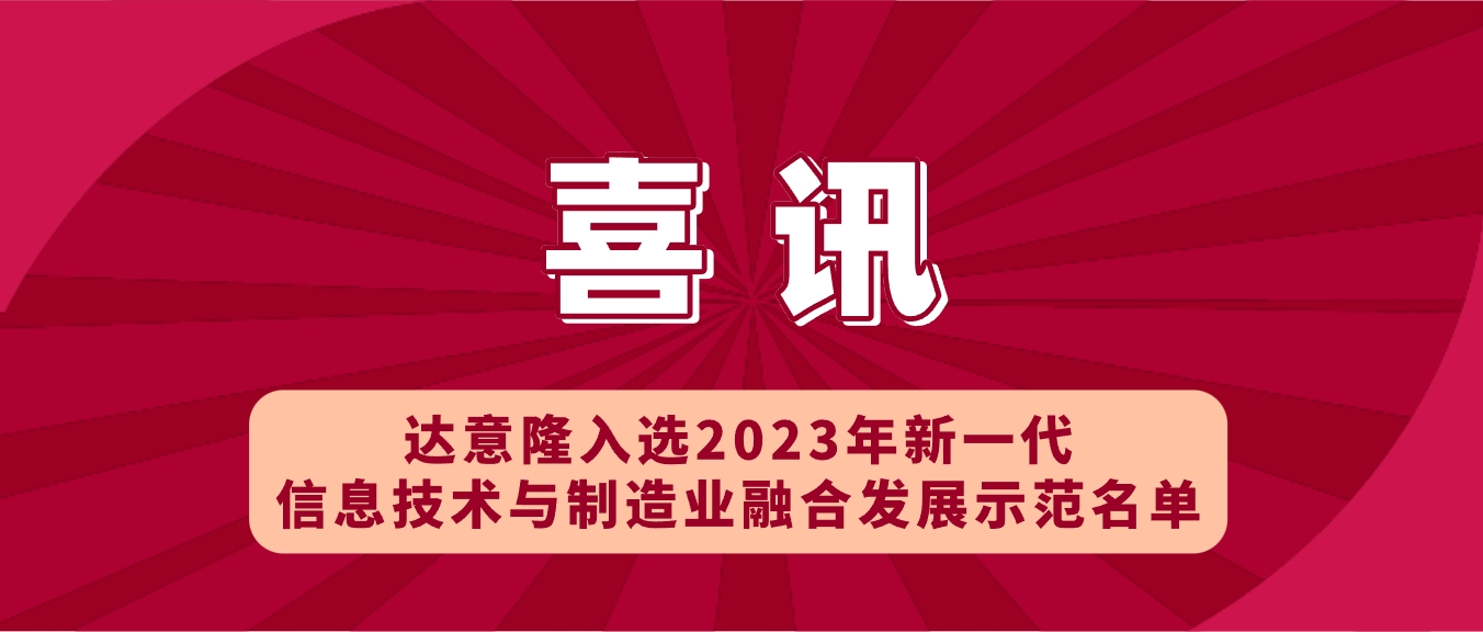 喜訊 | 達(dá)意隆入選2023年新一代信息技術(shù)與制造業(yè)融合發(fā)展示范名單，助力食品飲料行業(yè)新型工業(yè)化發(fā)展